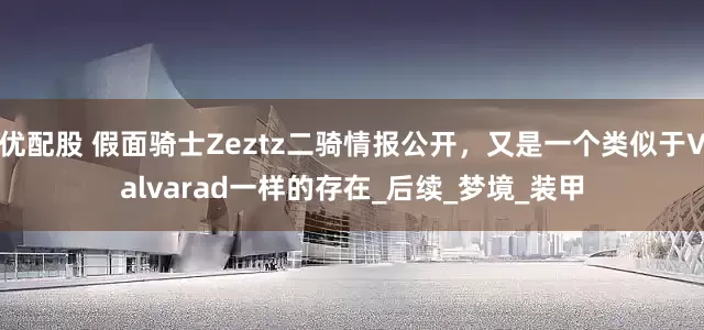 优配股 假面骑士Zeztz二骑情报公开，又是一个类似于Valvarad一样的存在_后续_梦境_装甲
