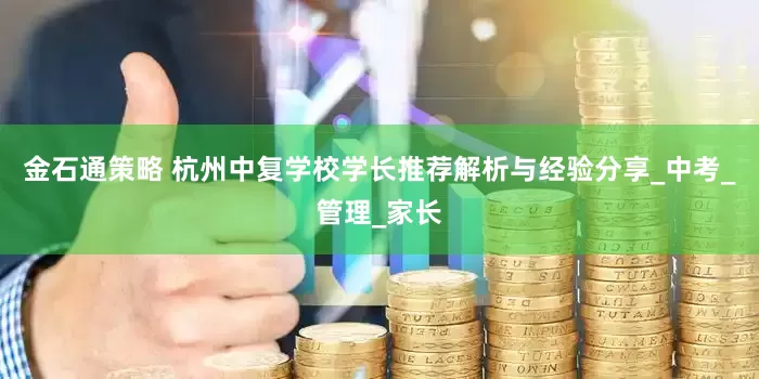 金石通策略 杭州中复学校学长推荐解析与经验分享_中考_管理_家长