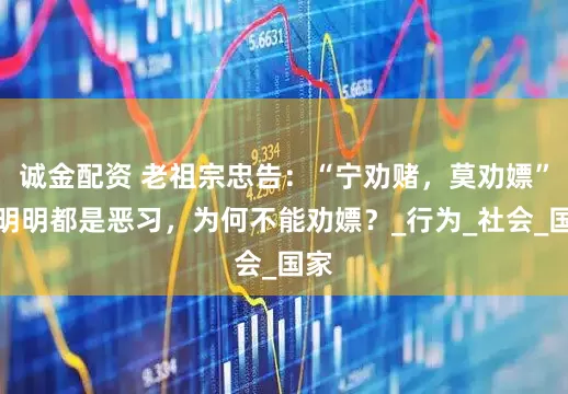 诚金配资 老祖宗忠告：“宁劝赌，莫劝嫖”，明明都是恶习，为何不能劝嫖？_行为_社会_国家