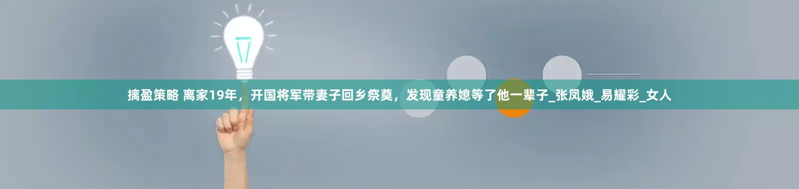 摛盈策略 离家19年，开国将军带妻子回乡祭奠，发现童养媳等了他一辈子_张凤娥_易耀彩_女人