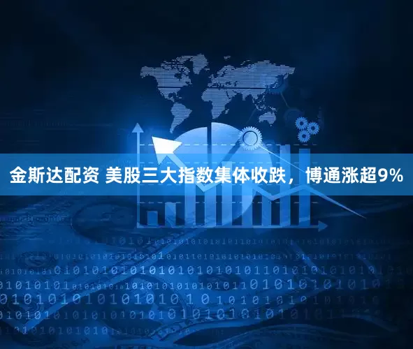 金斯达配资 美股三大指数集体收跌，博通涨超9%