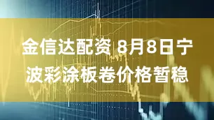 金信达配资 8月8日宁波彩涂板卷价格暂稳